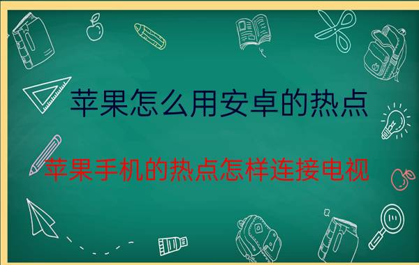 苹果怎么用安卓的热点 苹果手机的热点怎样连接电视？